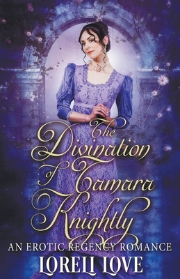 The Divination of Tamara Knightly: an Erotic Regency Romance by Loreli Love