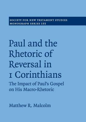 Paul and the Rhetoric of Reversal in 1 Corinthians by Matthew R. Malcolm