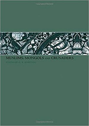 Muslims, Mongols and Crusaders by G.R. Hawting