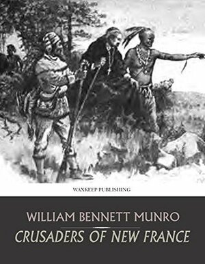 Crusaders of New France: A Chronicle of the Fleur-de-Lis in the Wilderness by Allen Johnson, Charles W. Jefferys, Gerhard Richard Lomer, William Bennett Munro