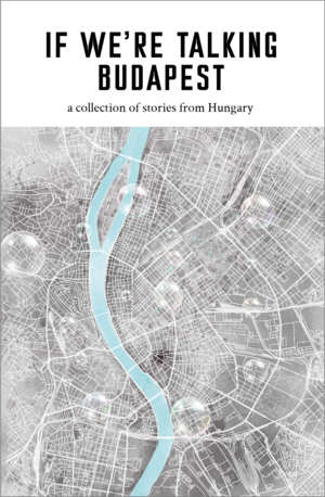 If We're Talking Budapest by Emma Rault, Mark Blayney, Nikola Tutek, Ramon Martensen, Jennifer Walker, Masha Kamenetskaya, Alexa Feemeglia, Claudia Leporatti, László Garaczi, Anna Bentley, Tímea Pénzes, Paul Olchváry, Zsófia Bán, István Orosz, Ildikó Noémi Nagy, Csutak Gabi