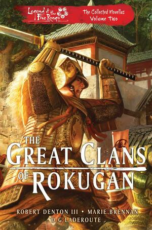 The Great Clans of Rokugan: Legend of the Five Rings: The Collected Novellas Volume 2 by D G Laderoute, Marie Brennan, Robert Denton III