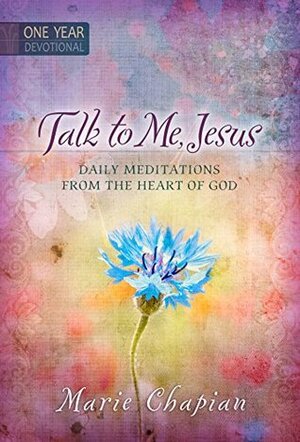 Talk to Me Jesus: 365 Daily Devotions: Daily Meditations From the Heart of God by Marie Chapian