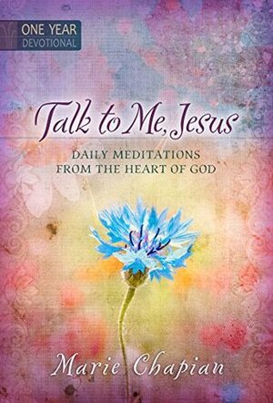 Talk to Me Jesus: 365 Daily Devotions: Daily Meditations From the Heart of God by Marie Chapian