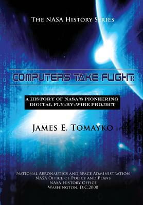Computers Take Flight: A History of NASA's Pioneering Digital Fly-By-Wire Project by James E. Tomayko