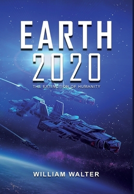 Earth 2020: The Extinction of Humanity by William Walter