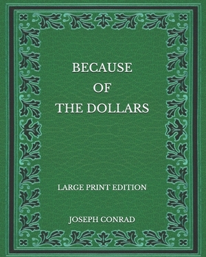 Because of the Dollars - Large Print Edition by Joseph Conrad