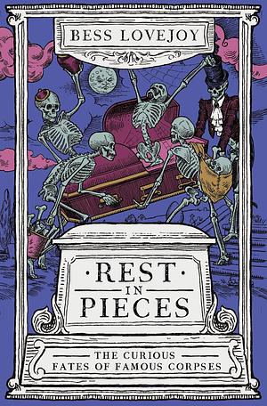 Rest in Pieces: The Curious Fates of Famous Corpses by Bess Lovejoy