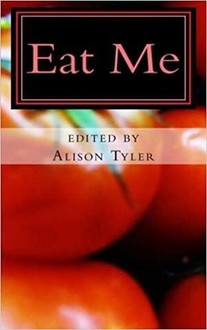 Eat Me: Succulent Stories of Edible Erotica by Shanna Germain, Merry Stanshall, Jax Baynard, N.T. Morley, Alison Tyler, Sommer Marsden, Aisling Weaver, Sophia Valenti, Vida Bailey