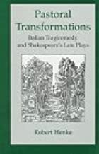 Pastoral Transformations: Italian Tragicomedy and Shakespeare's Late Plays by Robert Henke