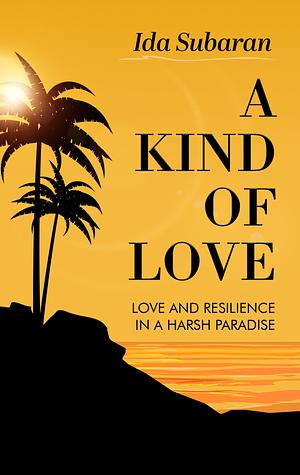 A Kind of Love: Love and Resilience in a Harsh Paradise by Ida Subaran