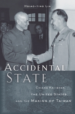 Accidental State: Chiang Kai-Shek, the United States, and the Making of Taiwan by Hsiao-Ting Lin