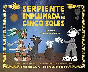 Serpiente emplumada y los cinco soles: Un Mito Mesoamericano / Feathered Serpent and the Five Suns: a Mesoamerican Creation Myth by Duncan Tonatiuh, Duncan Tonatiuh