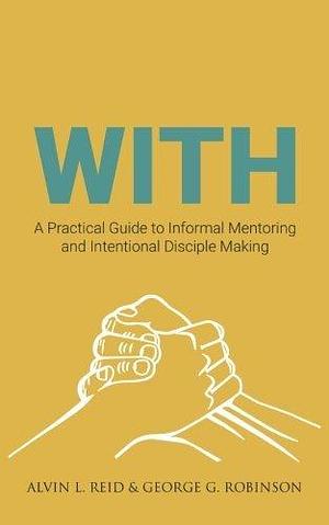 With: A Practical Guide to Informal Mentoring and Intentional Disciplemaking by Alvin L. Reid, Alvin L. Reid, George G. Robinson