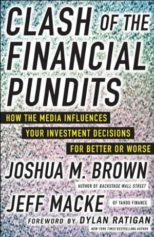 Clash of the Financial Pundits: How the Media Influences Your Investment Decisions for Better or Worse by Jeff Macke, Joshua M. Brown