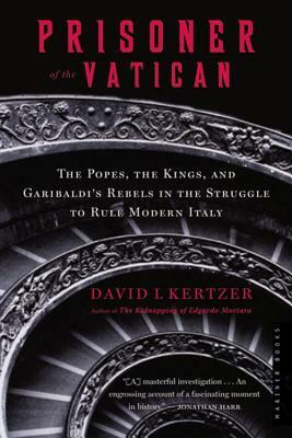 Prisoner of the Vatican: The Popes, the Kings, and Garibaldi's Rebels in the Struggle to Rule Modern Italy by David I. Kertzer
