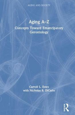 Aging A-Z: Concepts Toward Emancipatory Gerontology by Carroll L. Estes, With Nicholas B. Dicarlo