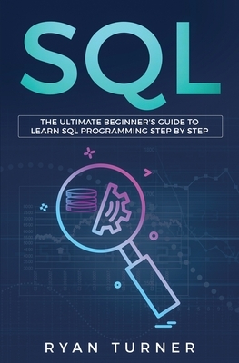 SQL: The Ultimate Beginner's Guide to Learn SQL Programming Step by Step by Ryan Turner