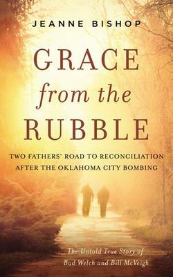 Grace from the Rubble: Two Fathers' Road to Reconciliation After the Oklahoma City Bombing by Jeanne Bishop