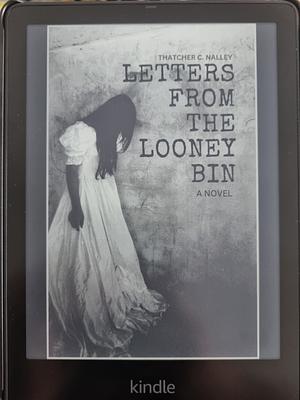 Letters From The Looney Bin by Thatcher C. Nalley