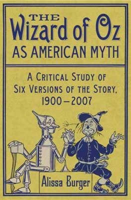 The Wizard of Oz as American Myth: A Critical Study of Six Versions of the Story, 1900-2007 by Alissa Burger