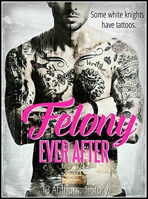 Felony Ever After by Katherine Stevens, Debra Anastasia, S.M. Lumetta, J.M. Darhower, Liv Morris, Leisa Rayven, Penelope Ward, K.A. Robinson, Belle Aurora, Helena Hunting, Tijan, Vi Keeland, Nina Bocci