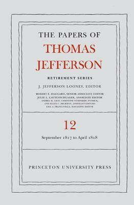 The Papers of Thomas Jefferson: Retirement Series, Volume 12: 1 September 1817 to 21 April 1818 by Thomas Jefferson