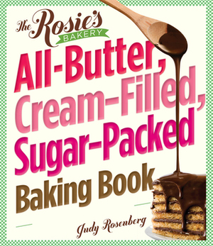 The Rosie's Bakery All-Butter, Cream-Filled, Sugar-Packed Baking Book: Over 300 Irresistibly Delicious Recipes by Judy Rosenberg