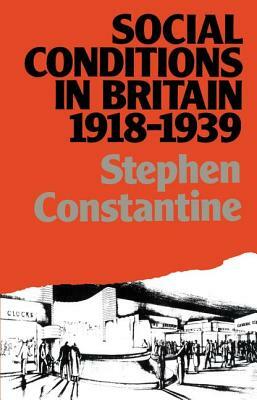 Social Conditions in Britain 1918-1939 by Stephen Constantine