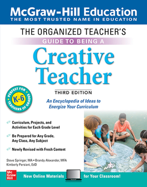 The Organized Teacher's Guide to Being a Creative Teacher, Grades K-6, Third Edition by Brandy Alexander, Steve Springer, Kimberly Persiani