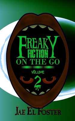 Freaky Fiction on the Go: Volume 2 by Jae El Foster