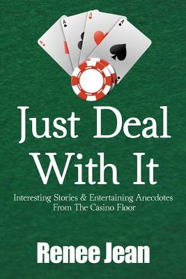 Just Deal With It: Interesting Stories and Entertaining Anecdotes From The Casino Floor by Renee Jean