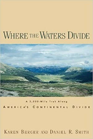Where the Waters Divide: A 3,000 Mile Trek Along America's Continental Divide by Daniel R. Smith, Karen Berger