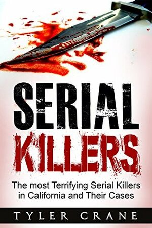 Serial Killers: The most Terrifying Serial Killers in California and Their Cases by Tyler Crane