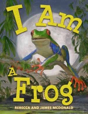 I Am a Frog: A Book About Frogs for Kids by Rebecca McDonald, James McDonald