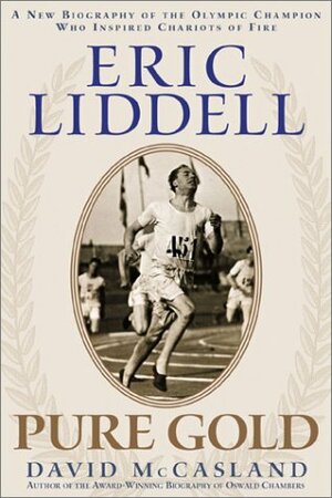 Eric Liddell: Pure Gold : A New Biography of the Olympic Champion Who Inspired Chariots of Fire by David McCasland