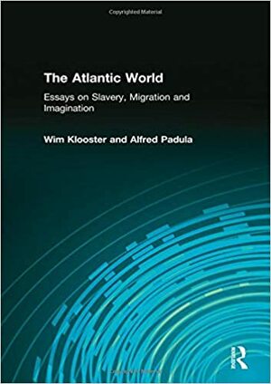 The Atlantic World: Essays on Slavery, Migration and Imagination by Wim Klooster, Alfred Padula