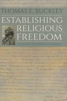 Establishing Religious Freedom: Jefferson's Statute in Virginia by Thomas E. Buckley