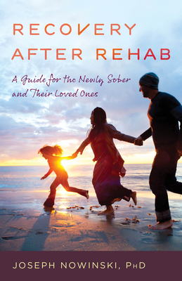 Recovery After Rehab: A Guide for the Newly Sober and Their Loved Ones by Joseph Nowinski
