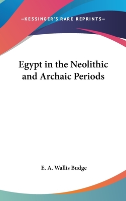 Egypt in the Neolithic and Archaic Periods by E. a. Wallis Budge