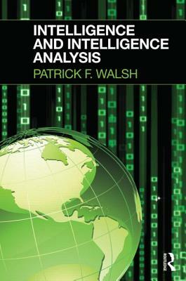 Intelligence and Intelligence Analysis by Patrick F. Walsh