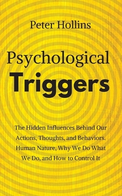 Psychological Triggers: Human Nature, Irrationality, and Why We Do What We Do. The Hidden Influences Behind Our Actions, Thoughts, and Behavio by Peter Hollins