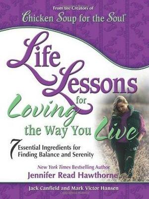 Life Lessons for Loving the Way You Live: 7 Essential Ingredients for Finding Balance and Serenity by Jennifer Read Hawthorne, Jack Canfield, Mark Victor Hansen