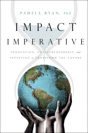 Impact Imperative: Innovation, Entrepreneurship, and Investing to Transform the Future by Pamela Ryan