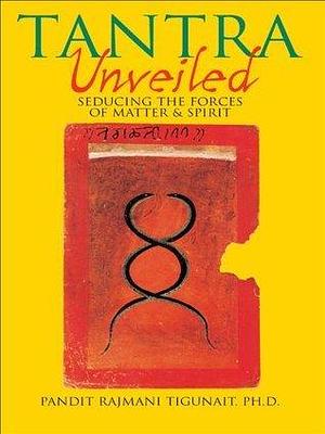 Tantra Unveiled: Seducing the Forces of Matter and Spirit by Rajmani Tigunait, Rajmani Tigunait