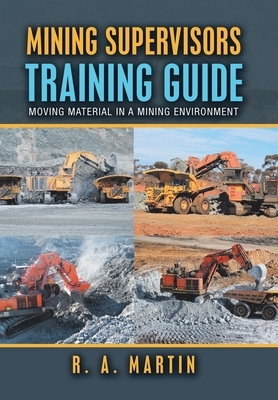 Mining Supervisors Training Guide: Moving Material in a Mining Environment by R. a. Martin