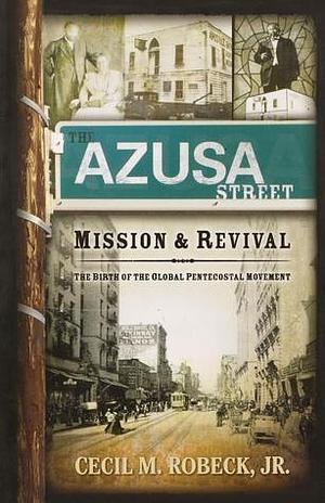 The Azusa Street Mission And Revival: The Birth of the Global Pentecostal Movement by Cecil M. Robeck Jr., Cecil M. Robeck Jr.