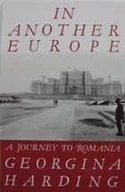 In Another Europe: A Journey To Romania by Georgina Harding