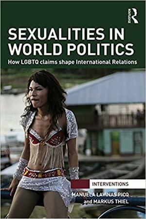 Sexualities in World Politics: How LGBTQ claims shape International Relations by Manuela Lavinas Picq, Markus Thiel