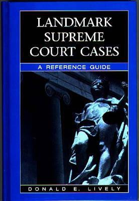 Landmark Supreme Court Cases: A Reference Guide by Donald E. Lively